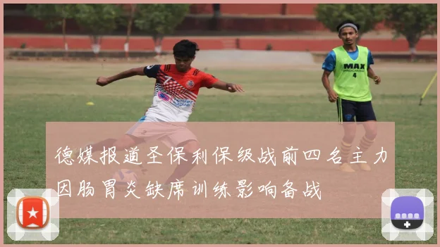 德媒报道圣保利保级战前四名主力因肠胃炎缺席训练影响备战