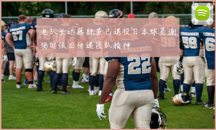 老队长远藤航虽已退役日本球员谢场时依旧传递团队精神