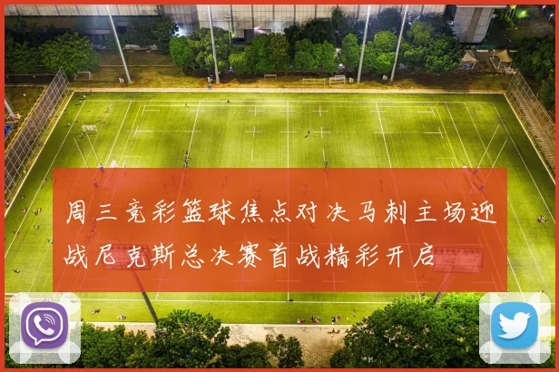 周三竞彩篮球焦点对决马刺主场迎战尼克斯总决赛首战精彩开启