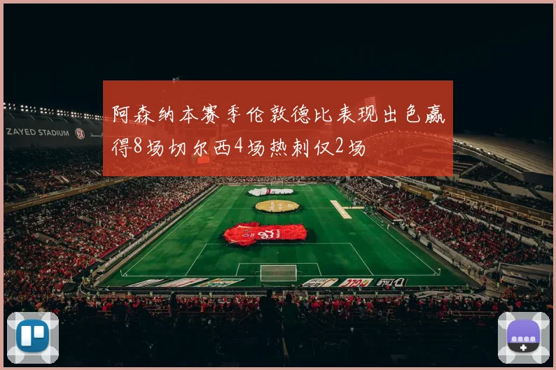 阿森纳本赛季伦敦德比表现出色赢得8场切尔西4场热刺仅2场